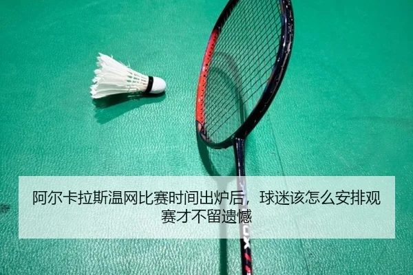 阿尔卡拉斯温网比赛时间出炉后，球迷该怎么安排观赛才不留遗憾 - KAIYUN OFFICIAL